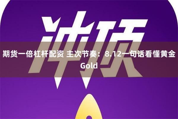 期货一倍杠杆配资 主次节奏：8.12一句话看懂黄金Gold