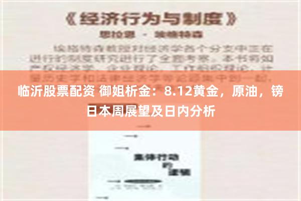 临沂股票配资 御姐析金：8.12黄金，原油，镑日本周展望及日内分析