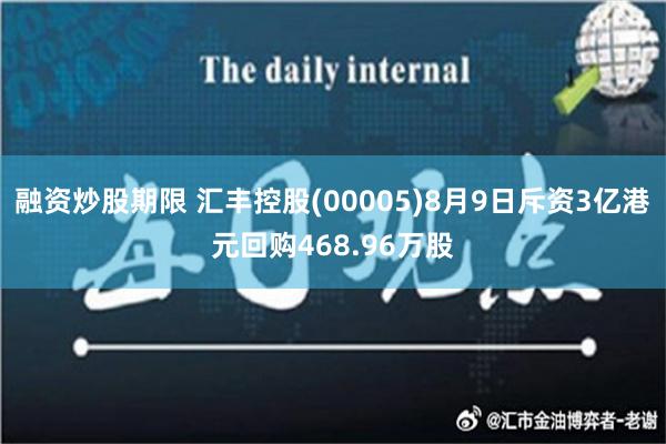 融资炒股期限 汇丰控股(00005)8月9日斥资3亿港元回购468.96万股