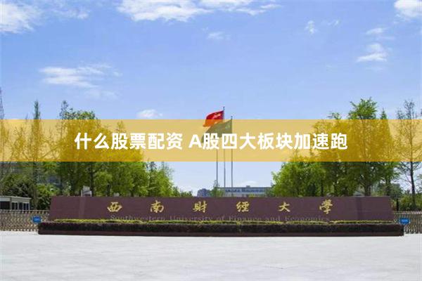 什么股票配资 A股四大板块加速跑