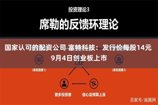 国家认可的配资公司 富特科技：发行价每股14元 9月4日创业板上市