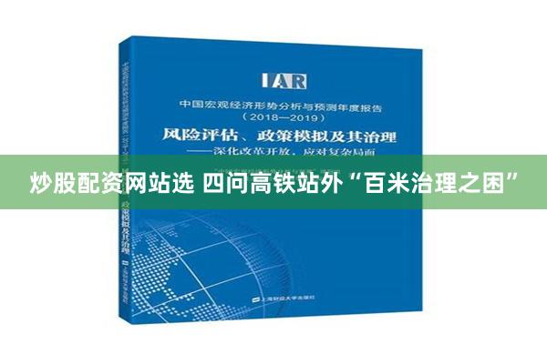 炒股配资网站选 四问高铁站外“百米治理之困”