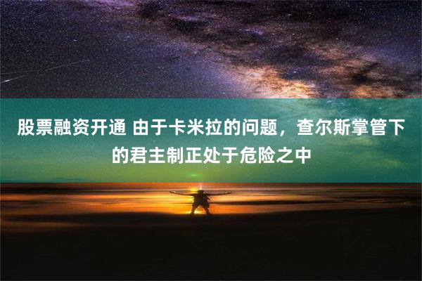 股票融资开通 由于卡米拉的问题，查尔斯掌管下的君主制正处于危险之中