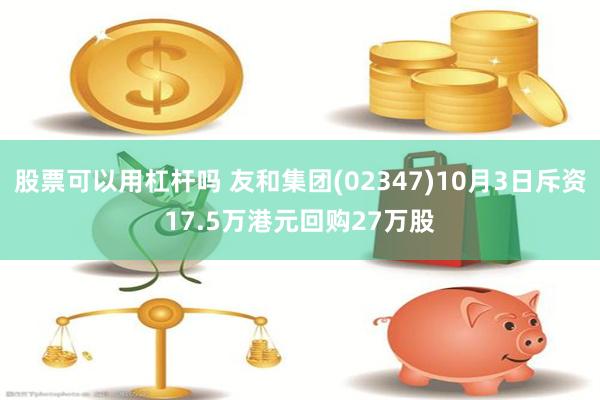 股票可以用杠杆吗 友和集团(02347)10月3日斥资17.5万港元回购27万股