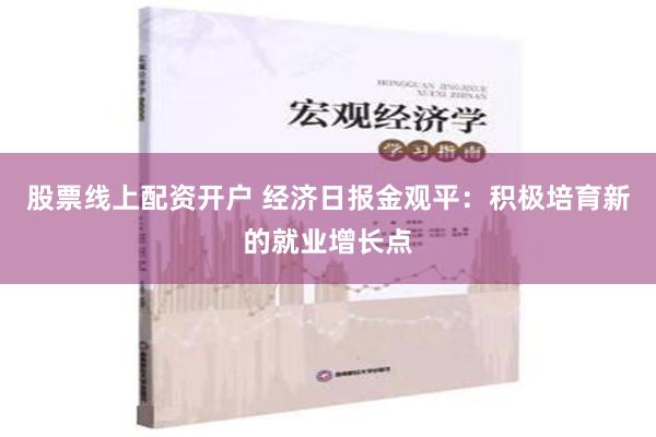 股票线上配资开户 经济日报金观平：积极培育新的就业增长点