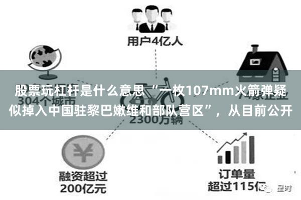 股票玩杠杆是什么意思 “一枚107mm火箭弹疑似掉入中国驻黎巴嫩维和部队营区”，从目前公开