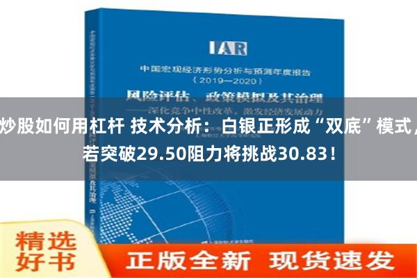 炒股如何用杠杆 技术分析：白银正形成“双底”模式，若突破29.50阻力将挑战30.83！