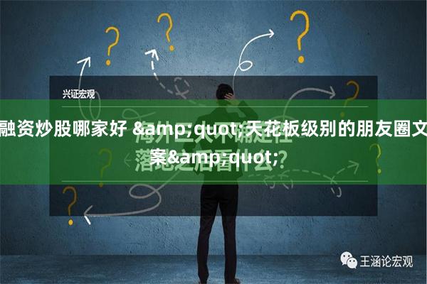 融资炒股哪家好 &quot;天花板级别的朋友圈文案&quot;