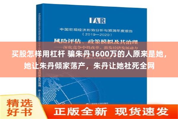 买股怎样用杠杆 骗朱丹1600万的人原来是她，她让朱丹倾家荡产，朱丹让她社死全网