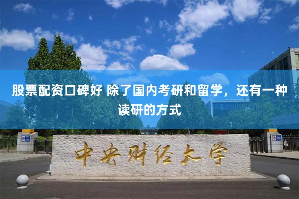 股票配资口碑好 除了国内考研和留学，还有一种读研的方式