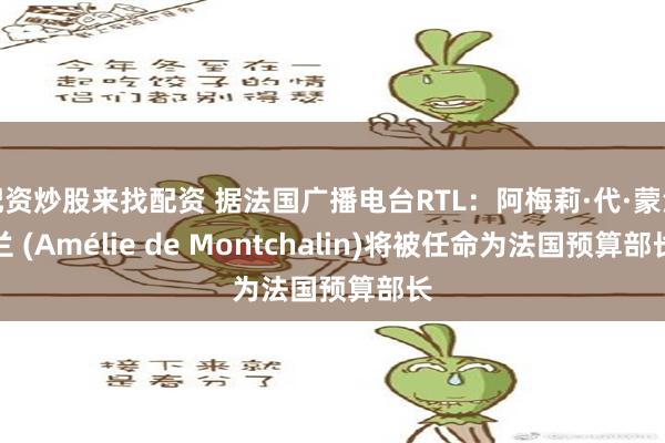 配资炒股来找配资 据法国广播电台RTL：阿梅莉·代·蒙沙兰 (Amélie de Montchalin)将被任命为法国预算部长