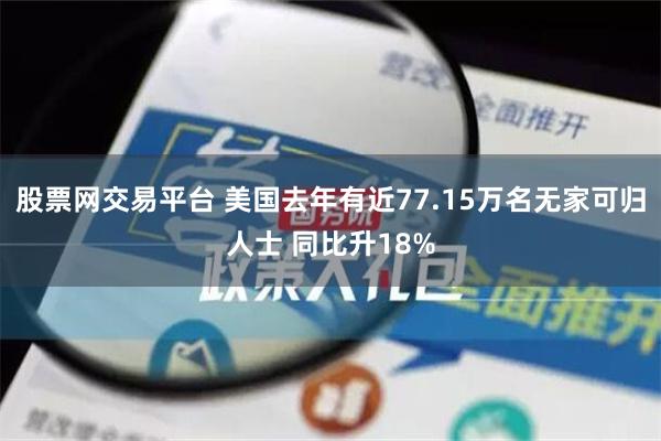 股票网交易平台 美国去年有近77.15万名无家可归人士 同比升18%