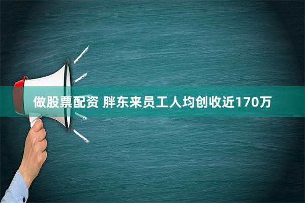 做股票配资 胖东来员工人均创收近170万