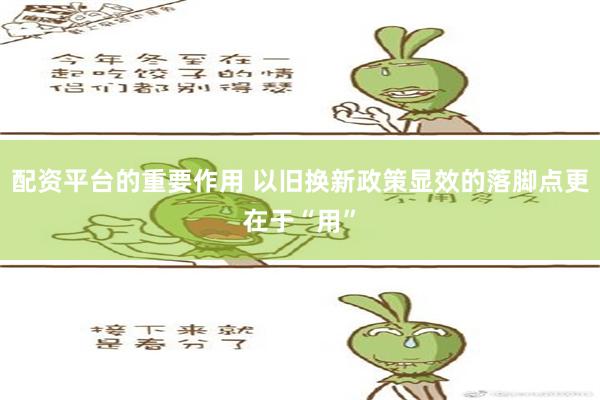 配资平台的重要作用 以旧换新政策显效的落脚点更在于“用”